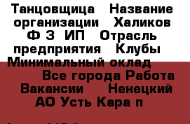 Танцовщица › Название организации ­ Халиков Ф.З, ИП › Отрасль предприятия ­ Клубы › Минимальный оклад ­ 100 000 - Все города Работа » Вакансии   . Ненецкий АО,Усть-Кара п.